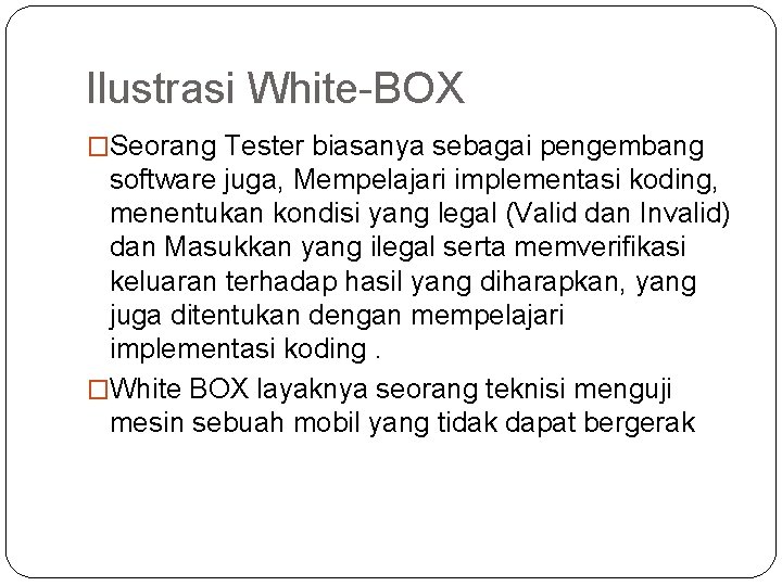 Ilustrasi White-BOX �Seorang Tester biasanya sebagai pengembang software juga, Mempelajari implementasi koding, menentukan kondisi