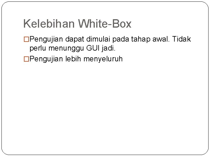 Kelebihan White-Box �Pengujian dapat dimulai pada tahap awal. Tidak perlu menunggu GUI jadi. �Pengujian