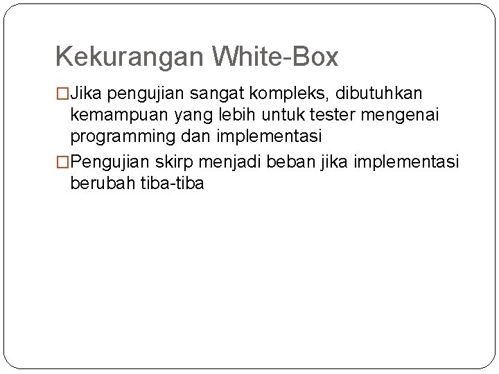 Kekurangan White-Box �Jika pengujian sangat kompleks, dibutuhkan kemampuan yang lebih untuk tester mengenai programming