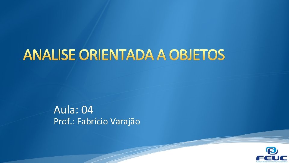 ANALISE ORIENTADA A OBJETOS Aula: 04 Prof. : Fabrício Varajão 