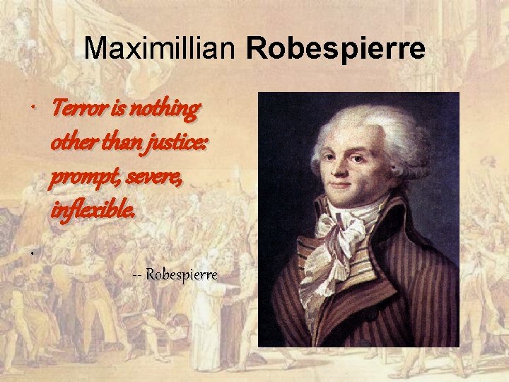 Maximillian Robespierre • Terror is nothing other than justice: prompt, severe, inflexible. • --