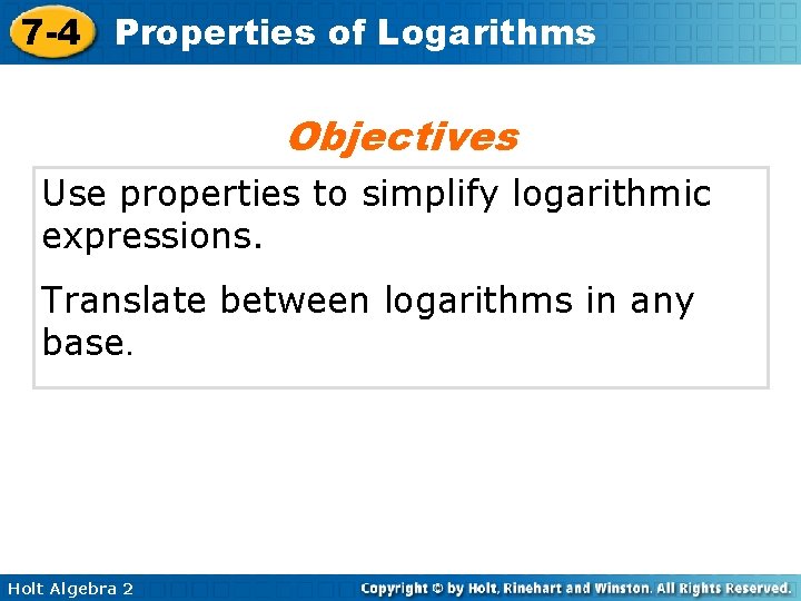 7 -4 Properties of Logarithms Objectives Use properties to simplify logarithmic expressions. Translate between