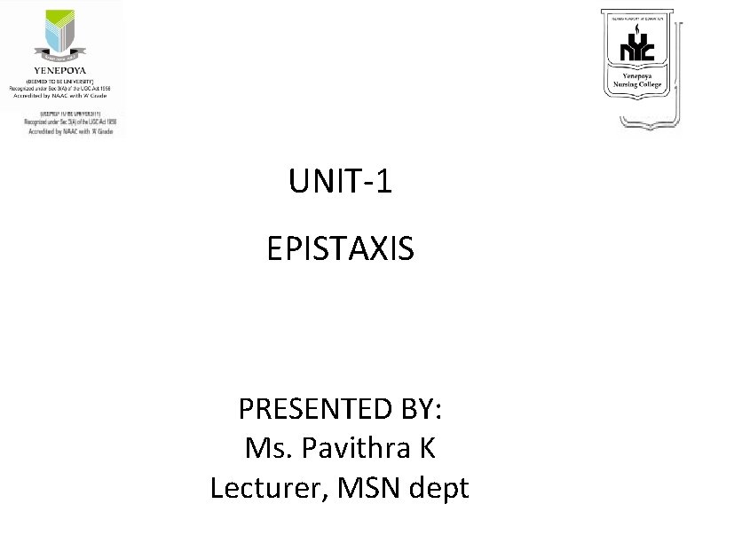 UNIT-1 EPISTAXIS PRESENTED BY: Ms. Pavithra K Lecturer, MSN dept 