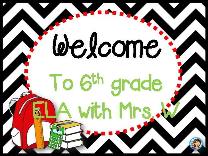 Welcome th 6 To grade ELA with Mrs. W 