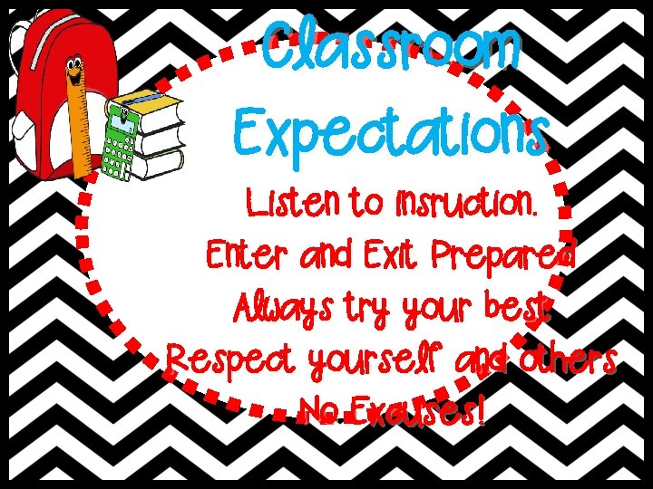 Classroom Expectations Listen to insruction. Enter and Exit Prepared Always try your best Respect