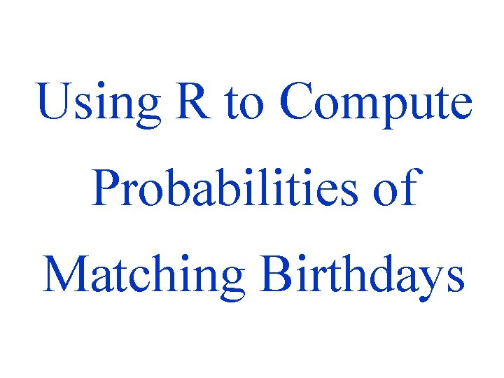 Using R to Compute Probabilities of Matching Birthdays 