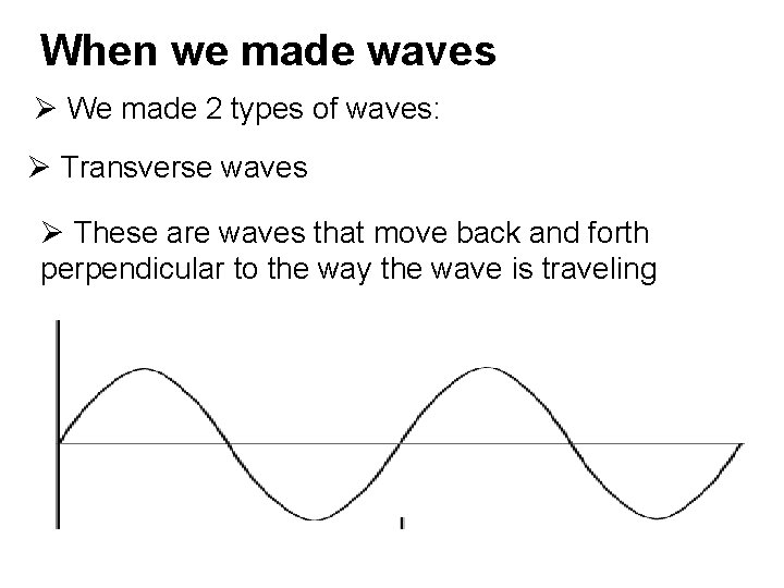 When we made waves Ø We made 2 types of waves: Ø Transverse waves