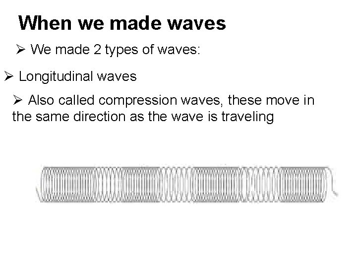When we made waves Ø We made 2 types of waves: Ø Longitudinal waves