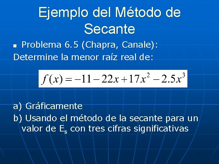 Ejemplo del Método de Secante Problema 6. 5 (Chapra, Canale): Determine la menor raíz