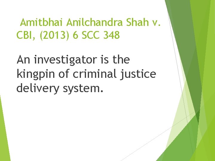 Amitbhai Anilchandra Shah v. CBI, (2013) 6 SCC 348 An investigator is the kingpin Amitbhai Anilchandra Shah v. CBI, (2013) 6 SCC 348 An investigator is the kingpin