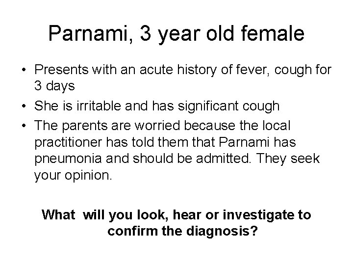 Parnami, 3 year old female • Presents with an acute history of fever, cough