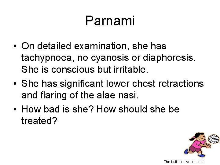 Parnami • On detailed examination, she has tachypnoea, no cyanosis or diaphoresis. She is