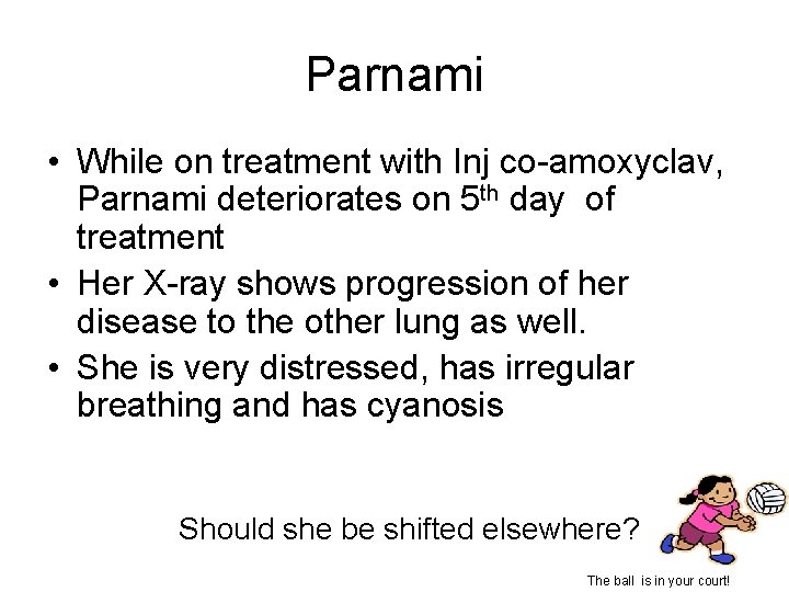 Parnami • While on treatment with Inj co-amoxyclav, Parnami deteriorates on 5 th day