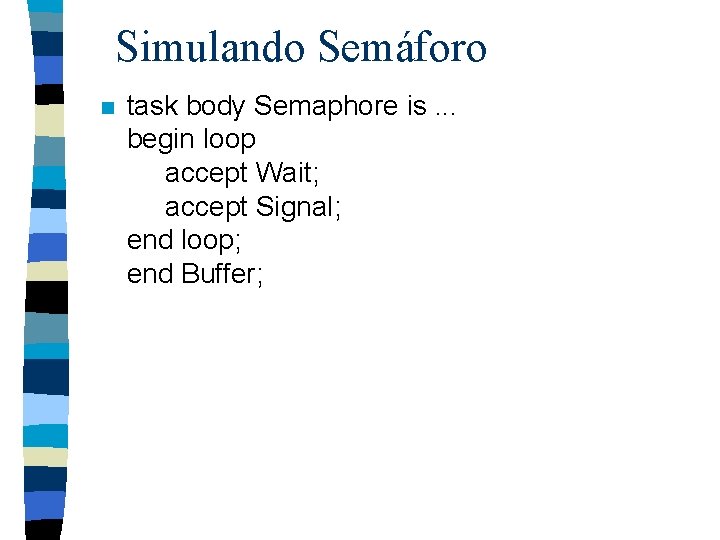 Simulando Semáforo n task body Semaphore is. . . begin loop accept Wait; accept