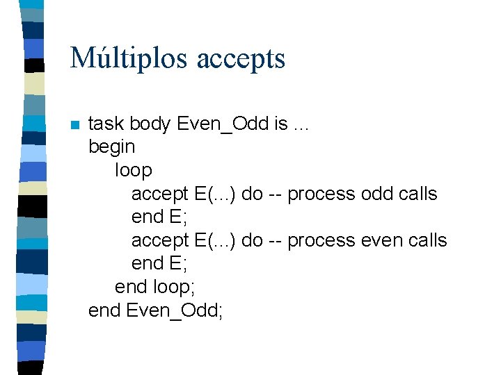 Múltiplos accepts n task body Even_Odd is. . . begin loop accept E(. .