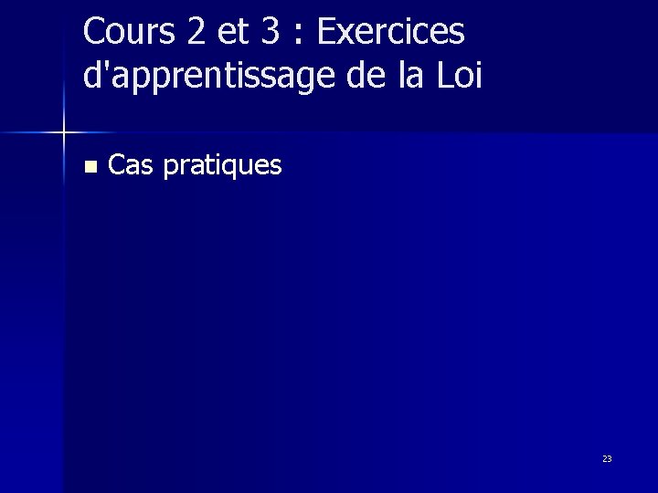 Cours 2 et 3 : Exercices d'apprentissage de la Loi n Cas pratiques 23