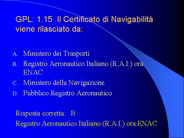 GPL: 1. 15 Il Certificato di Navigabilità viene rilasciato da: Ministero dei Trasporti B.