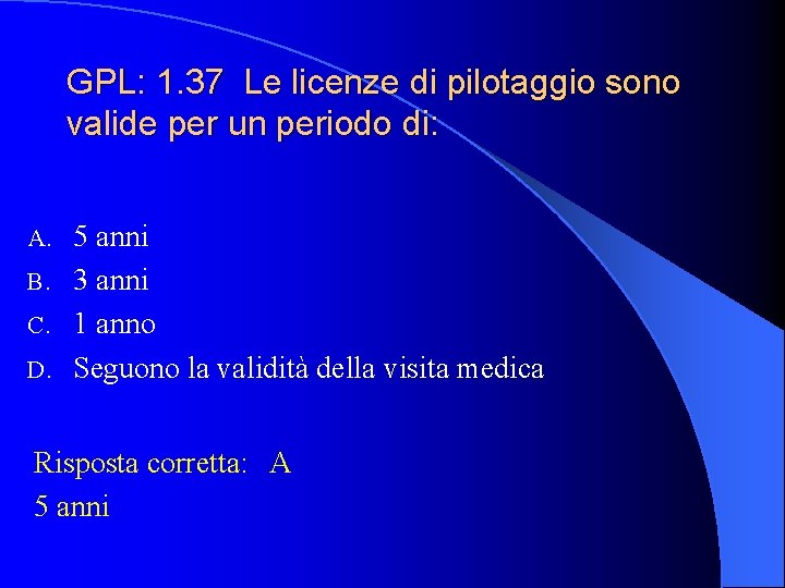 GPL: 1. 37 Le licenze di pilotaggio sono valide per un periodo di: 5