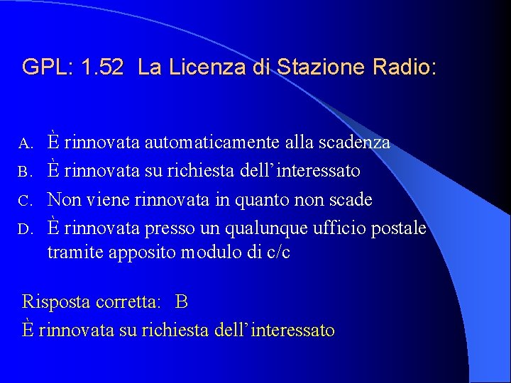 GPL: 1. 52 La Licenza di Stazione Radio: È rinnovata automaticamente alla scadenza B.