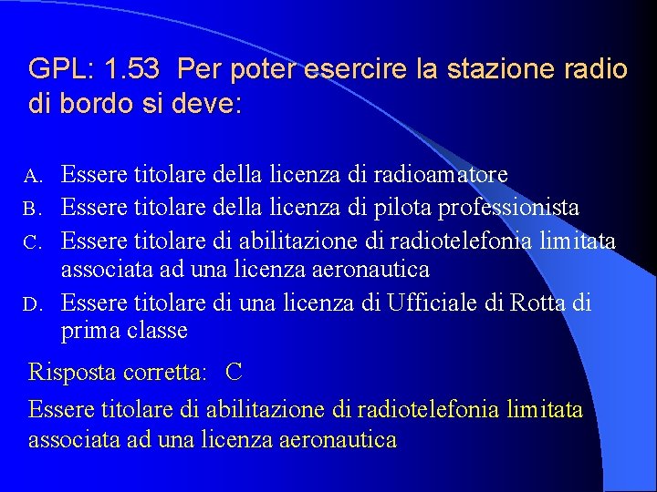 GPL: 1. 53 Per poter esercire la stazione radio di bordo si deve: Essere