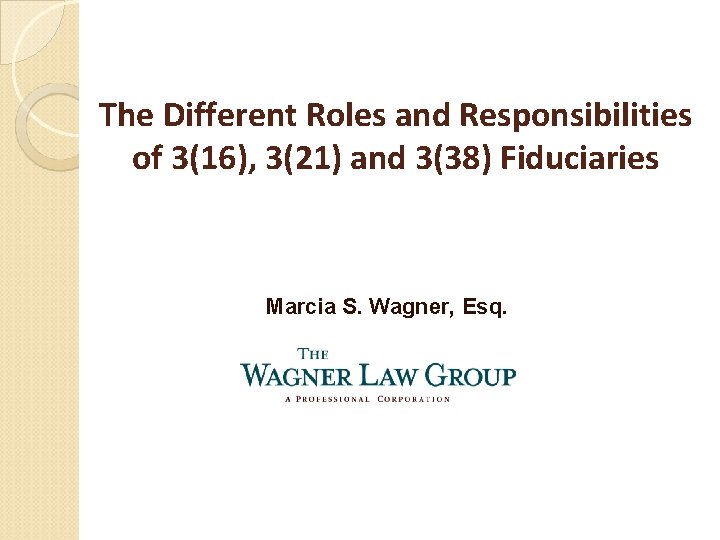 The Different Roles and Responsibilities of 3(16), 3(21) and 3(38) Fiduciaries Marcia S. Wagner,