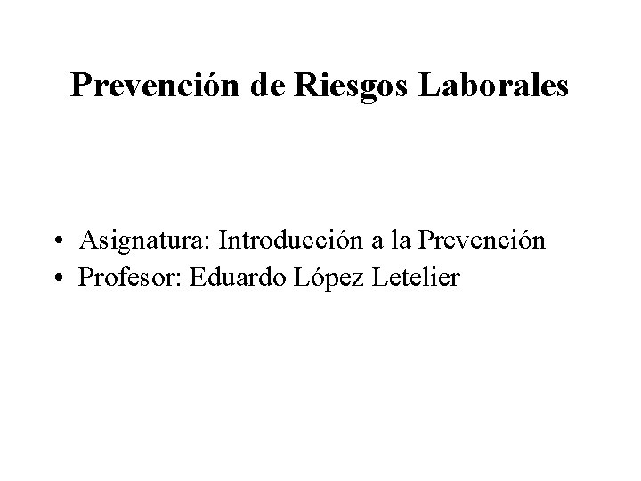 Prevención de Riesgos Laborales • Asignatura: Introducción a la Prevención • Profesor: Eduardo López