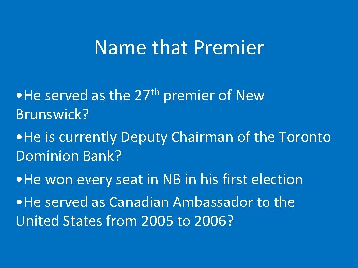 Name that Premier • He served as the 27 th premier of New Brunswick?