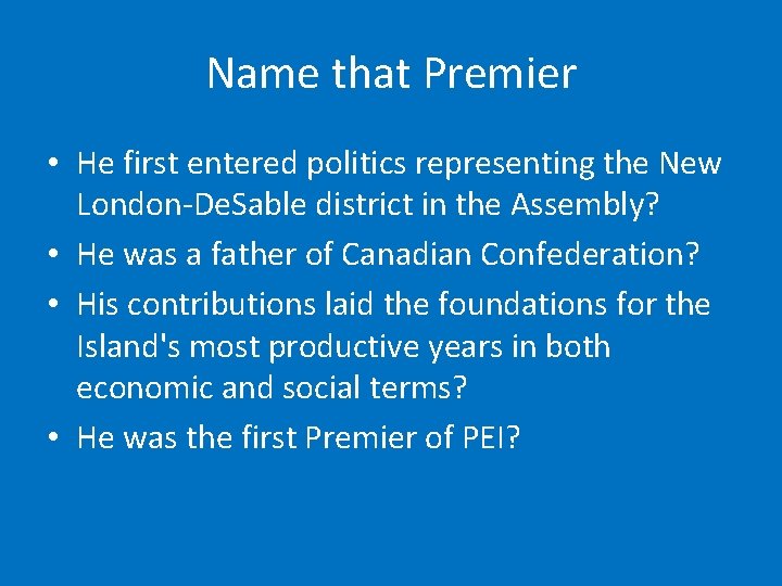 Name that Premier • He first entered politics representing the New London-De. Sable district