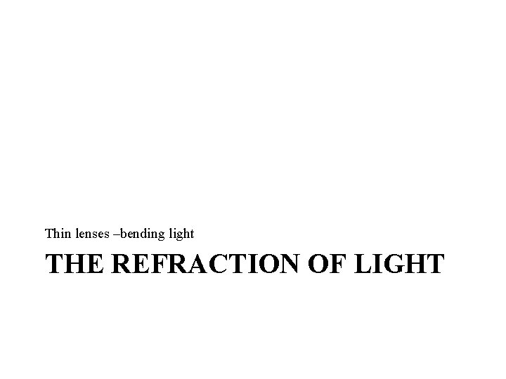 Thin lenses –bending light THE REFRACTION OF LIGHT Thin lenses –bending light THE REFRACTION OF LIGHT