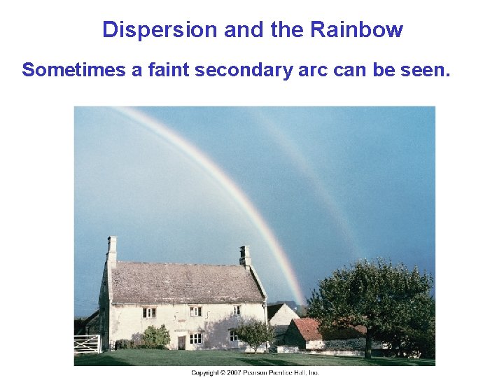 Dispersion and the Rainbow Sometimes a faint secondary arc can be seen. Dispersion and the Rainbow Sometimes a faint secondary arc can be seen.
