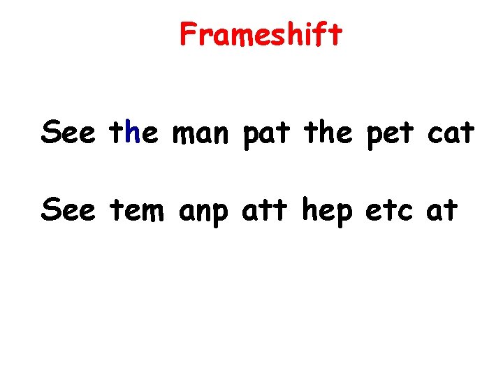 Frameshift See the man pat the pet cat See tem anp att hep etc