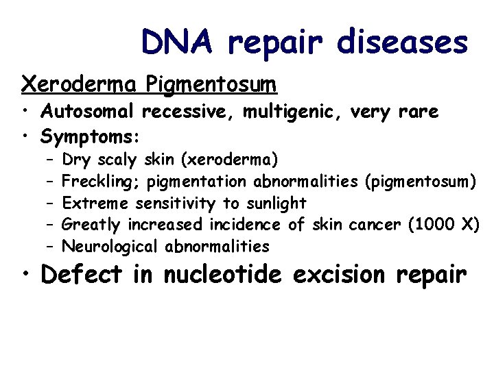 DNA repair diseases Xeroderma Pigmentosum • Autosomal recessive, multigenic, very rare • Symptoms: –