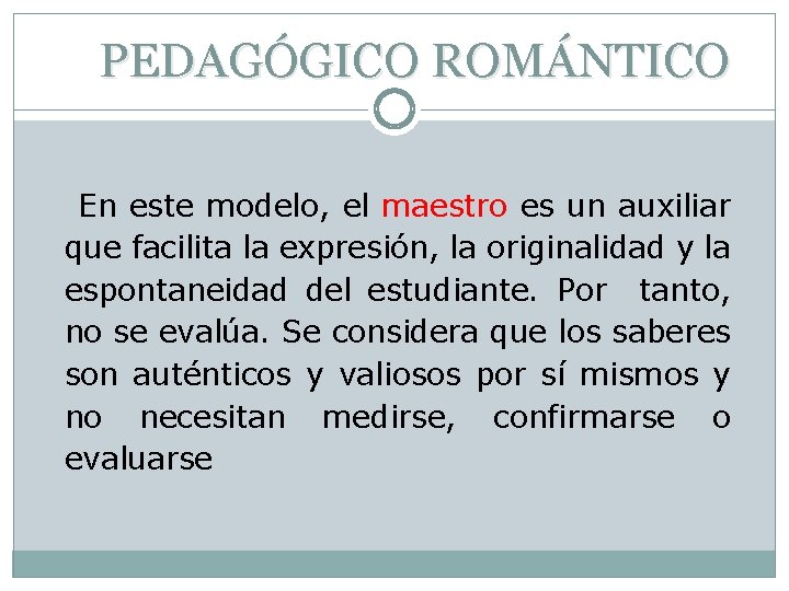 PEDAGÓGICO ROMÁNTICO En este modelo, el maestro es un auxiliar que facilita la expresión,