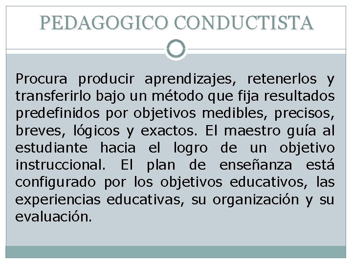 PEDAGOGICO CONDUCTISTA Procura producir aprendizajes, retenerlos y transferirlo bajo un método que fija resultados