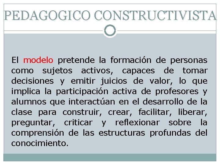 PEDAGOGICO CONSTRUCTIVISTA El modelo pretende la formación de personas como sujetos activos, capaces de