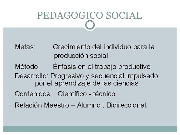 PEDAGOGICO SOCIAL Metas: Crecimiento del individuo para la producción social Método: Énfasis en el