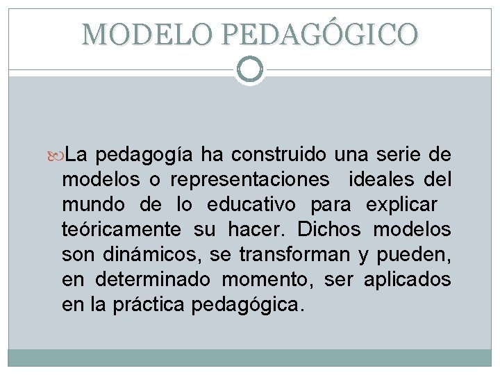 MODELO PEDAGÓGICO La pedagogía ha construido una serie de modelos o representaciones ideales del