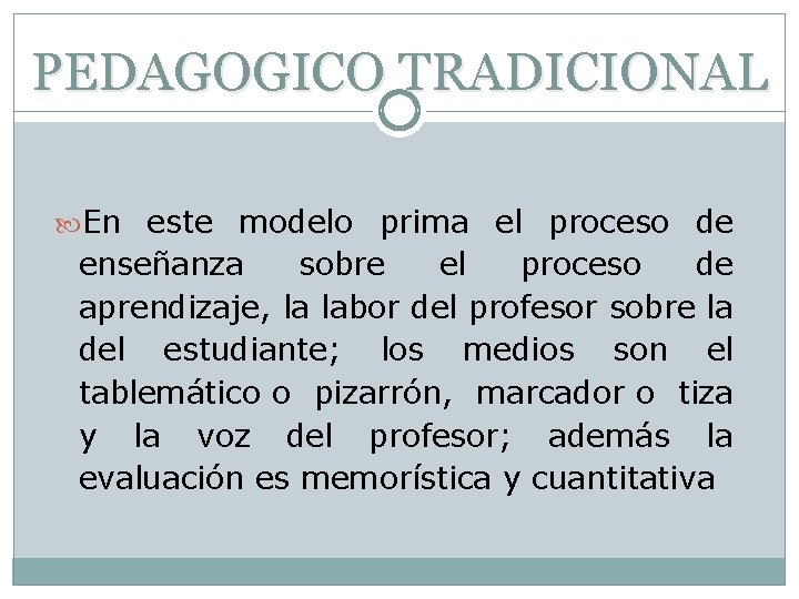 PEDAGOGICO TRADICIONAL En este modelo prima el proceso de enseñanza sobre el proceso de