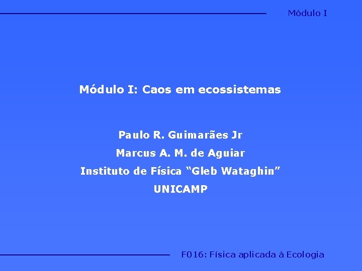 Módulo I: Caos em ecossistemas Paulo R. Guimarães Jr Marcus A. M. de Aguiar Módulo I: Caos em ecossistemas Paulo R. Guimarães Jr Marcus A. M. de Aguiar