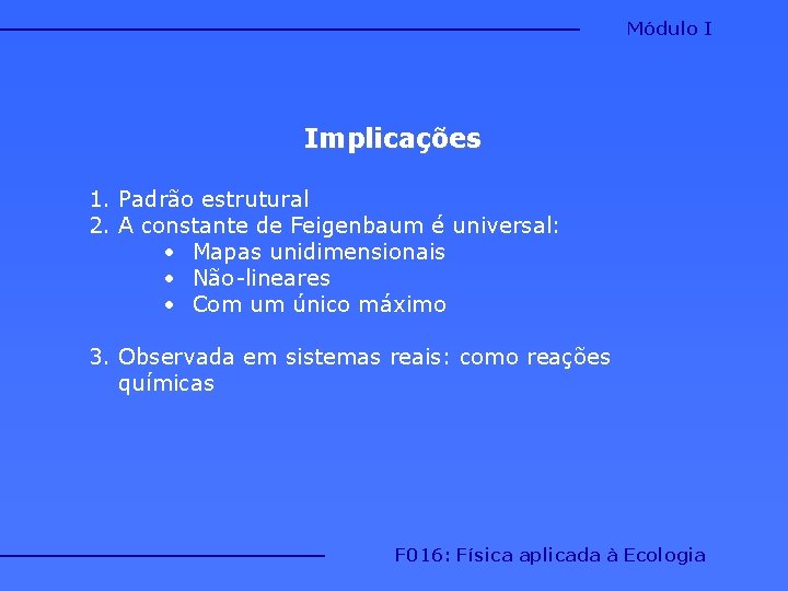 Módulo I Implicações 1. Padrão estrutural 2. A constante de Feigenbaum é universal: • Módulo I Implicações 1. Padrão estrutural 2. A constante de Feigenbaum é universal: •