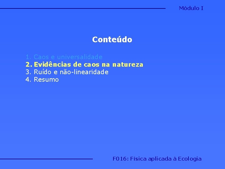 Módulo I Conteúdo 1. Caos e universalidade 2. Evidências de caos na natureza 3. Módulo I Conteúdo 1. Caos e universalidade 2. Evidências de caos na natureza 3.