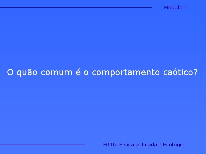 Módulo I O quão comum é o comportamento caótico? F 016: Física aplicada à Módulo I O quão comum é o comportamento caótico? F 016: Física aplicada à
