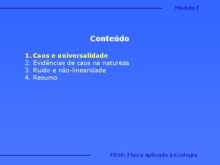 Módulo I Conteúdo 1. Caos e universalidade 2. Evidências de caos na natureza 3. Módulo I Conteúdo 1. Caos e universalidade 2. Evidências de caos na natureza 3.