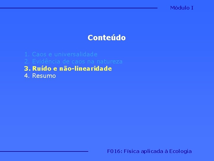 Módulo I Conteúdo 1. Caos e universalidade 2. Evidência de caos na natureza 3. Módulo I Conteúdo 1. Caos e universalidade 2. Evidência de caos na natureza 3.