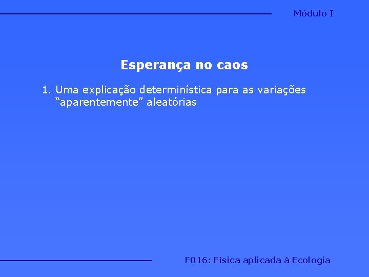 Módulo I Esperança no caos 1. Uma explicação determinística para as variações “aparentemente” aleatórias Módulo I Esperança no caos 1. Uma explicação determinística para as variações “aparentemente” aleatórias