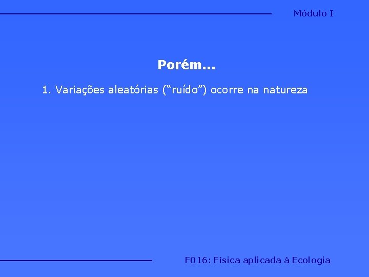 Módulo I Porém. . . 1. Variações aleatórias (“ruído”) ocorre na natureza F 016: Módulo I Porém. . . 1. Variações aleatórias (“ruído”) ocorre na natureza F 016:
