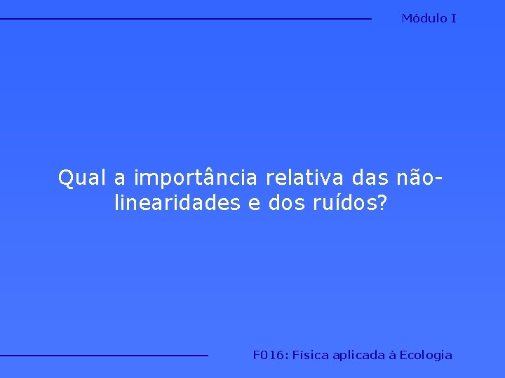 Módulo I Qual a importância relativa das nãolinearidades e dos ruídos? F 016: Física Módulo I Qual a importância relativa das nãolinearidades e dos ruídos? F 016: Física