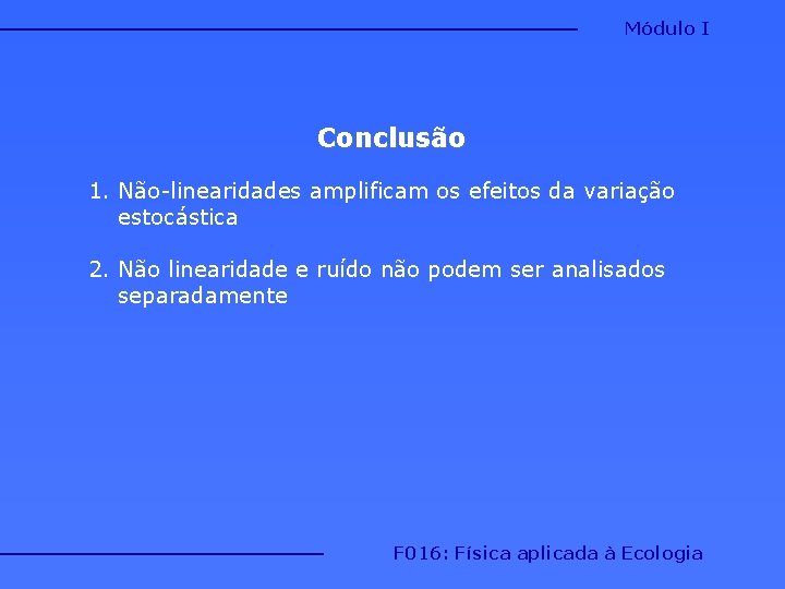 Módulo I Conclusão 1. Não-linearidades amplificam os efeitos da variação estocástica 2. Não linearidade Módulo I Conclusão 1. Não-linearidades amplificam os efeitos da variação estocástica 2. Não linearidade