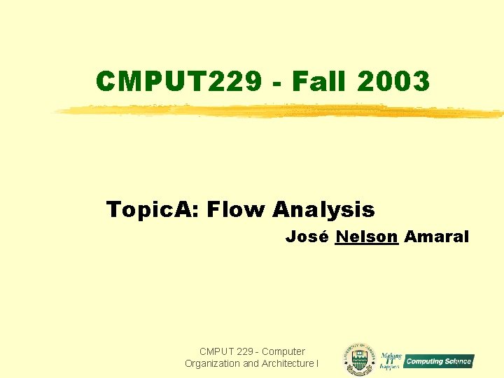 CMPUT 229 - Fall 2003 Topic. A: Flow Analysis José Nelson Amaral CMPUT 229 CMPUT 229 - Fall 2003 Topic. A: Flow Analysis José Nelson Amaral CMPUT 229