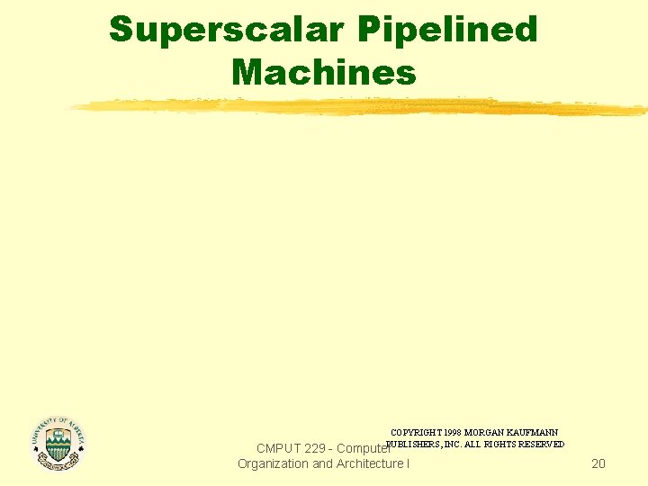 Superscalar Pipelined Machines COPYRIGHT 1998 MORGAN KAUFMANN PUBLISHERS, INC. ALL RIGHTS RESERVED CMPUT 229 Superscalar Pipelined Machines COPYRIGHT 1998 MORGAN KAUFMANN PUBLISHERS, INC. ALL RIGHTS RESERVED CMPUT 229